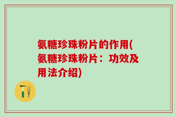 氨糖珍珠粉片的作用(氨糖珍珠粉片：功效及用法介绍)