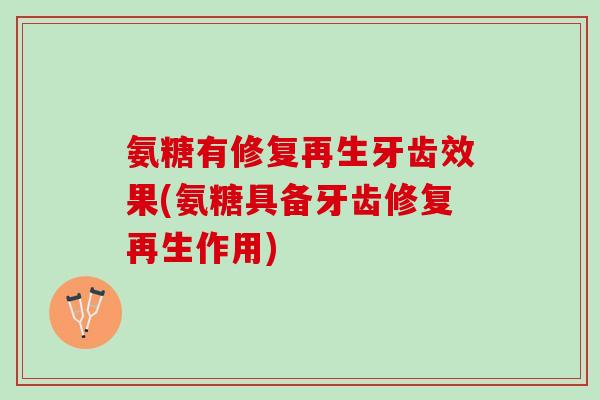 氨糖有修复再生牙齿效果(氨糖具备牙齿修复再生作用)