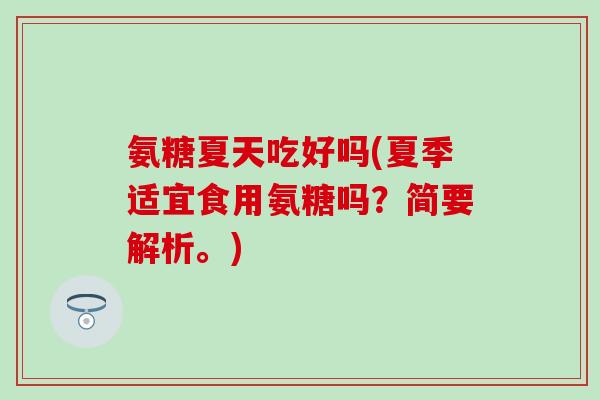 氨糖夏天吃好吗(夏季适宜食用氨糖吗？简要解析。)
