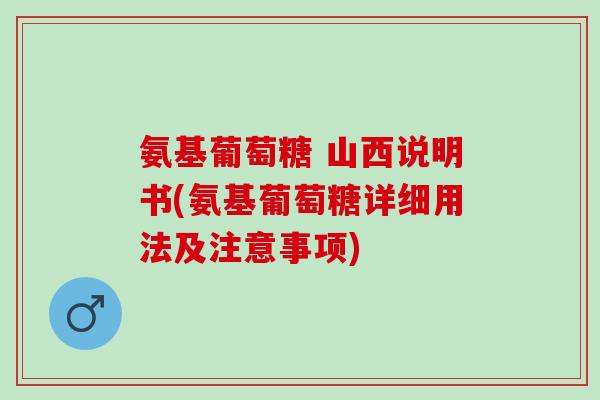 氨基葡萄糖 山西说明书(氨基葡萄糖详细用法及注意事项)