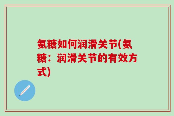氨糖如何润滑关节(氨糖：润滑关节的有效方式)