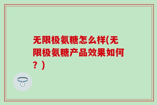 无限极氨糖怎么样(无限极氨糖产品效果如何？)