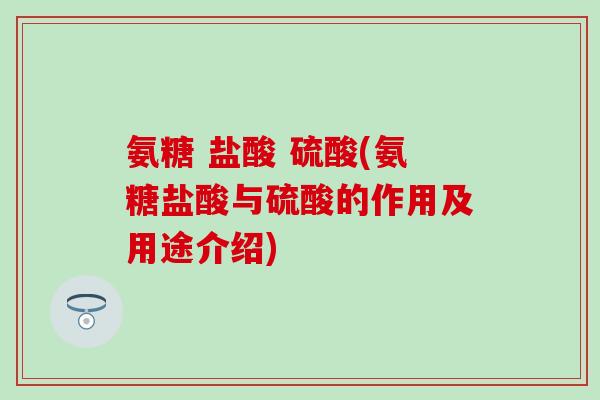 氨糖 盐酸 硫酸(氨糖盐酸与硫酸的作用及用途介绍)