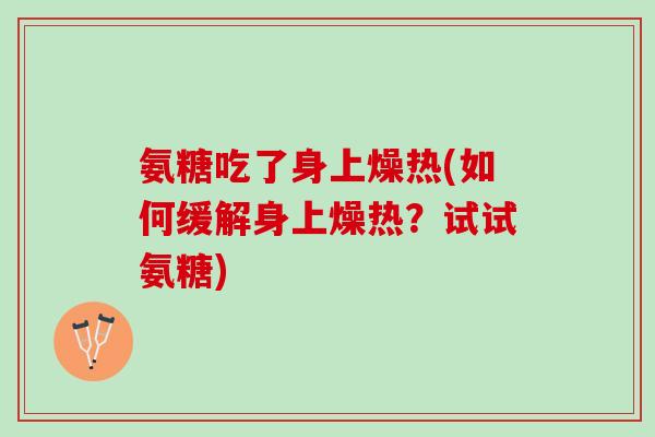 氨糖吃了身上燥热(如何缓解身上燥热？试试氨糖)