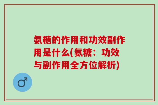 氨糖的作用和功效副作用是什么(氨糖：功效与副作用全方位解析)