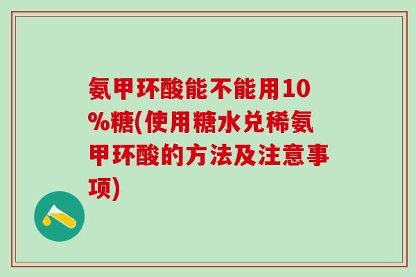 氨甲环酸能不能用10%糖(使用糖水兑稀氨甲环酸的方法及注意事项) 氨甲环酸能不能用10%糖(使用糖水兑稀氨甲环酸的方法及注意事项)