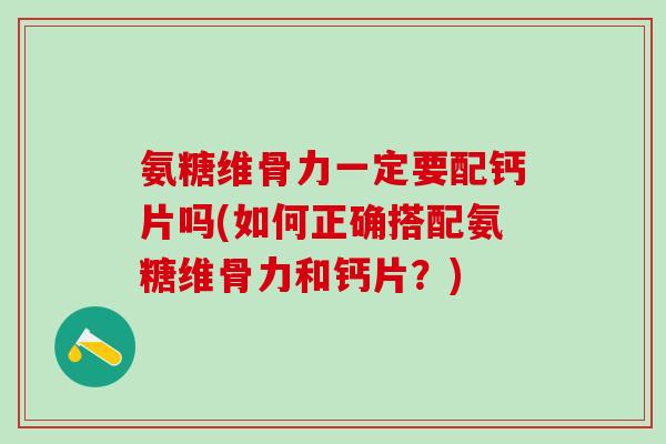 氨糖维骨力一定要配钙片吗(如何正确搭配氨糖维骨力和钙片？)