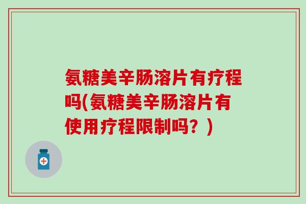 氨糖美辛肠溶片有疗程吗(氨糖美辛肠溶片有使用疗程限制吗？)