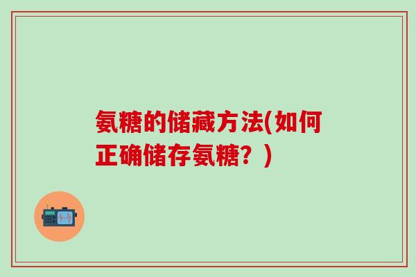 氨糖的储藏方法(如何正确储存氨糖？)