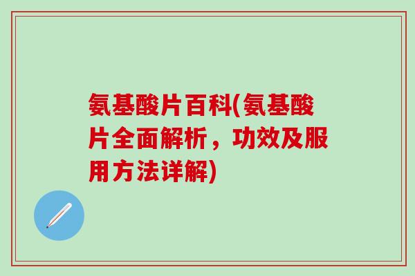 氨基酸片百科(氨基酸片全面解析，功效及服用方法详解)