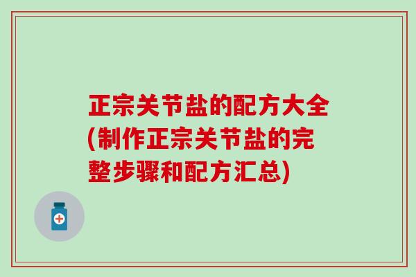 正宗关节盐的配方大全(制作正宗关节盐的完整步骤和配方汇总)