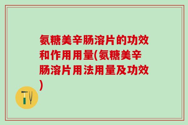 氨糖美辛肠溶片的功效和作用用量(氨糖美辛肠溶片用法用量及功效)