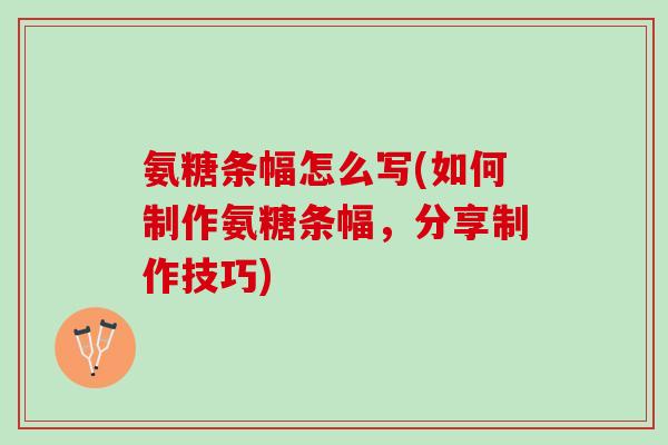 氨糖条幅怎么写(如何制作氨糖条幅，分享制作技巧)