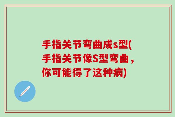 手指关节弯曲成s型(手指关节像S型弯曲，你可能得了这种病)