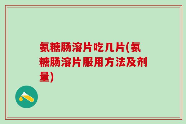 氨糖肠溶片吃几片(氨糖肠溶片服用方法及剂量)