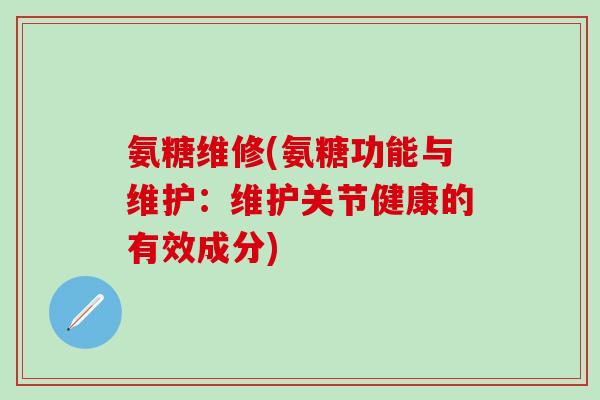 氨糖维修(氨糖功能与维护：维护关节健康的有效成分)