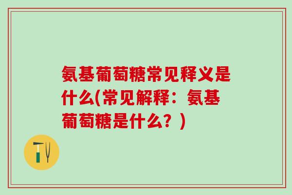 氨基葡萄糖常见释义是什么(常见解释：氨基葡萄糖是什么？)