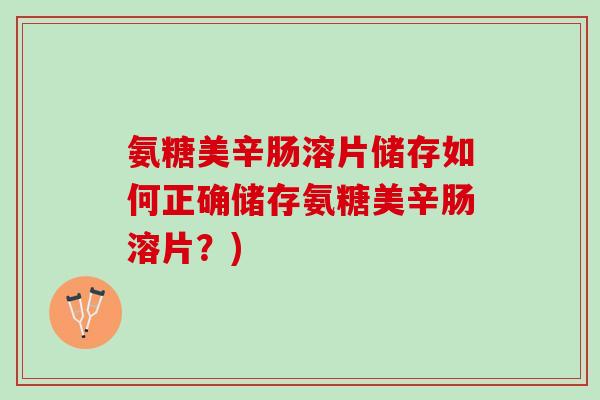 氨糖美辛肠溶片储存如何正确储存氨糖美辛肠溶片？)