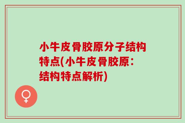 小牛皮骨胶原分子结构特点(小牛皮骨胶原：结构特点解析)