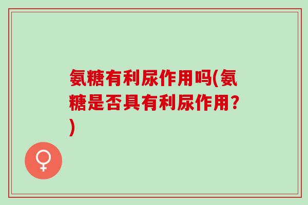 氨糖有利尿作用吗(氨糖是否具有利尿作用？)
