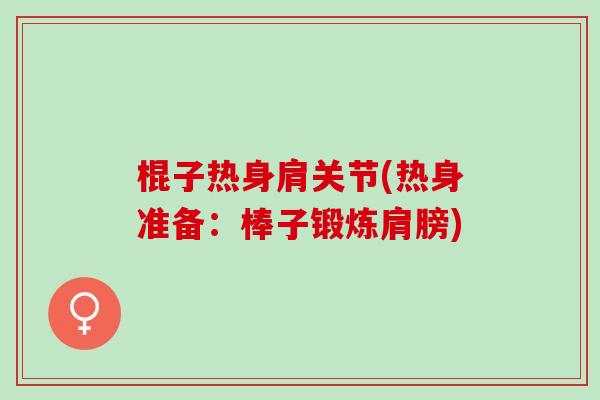 棍子热身肩关节(热身准备：棒子锻炼肩膀)