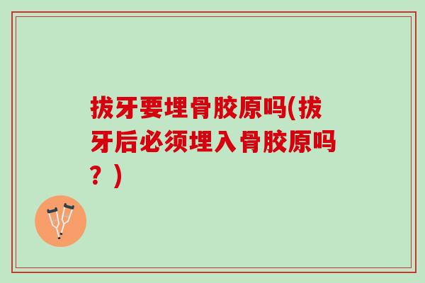 拔牙要埋骨胶原吗(拔牙后必须埋入骨胶原吗？)