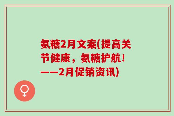 氨糖2月文案(提高关节健康，氨糖护航！ ——2月促销资讯)
