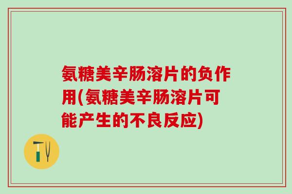 氨糖美辛肠溶片的负作用(氨糖美辛肠溶片可能产生的不良反应)