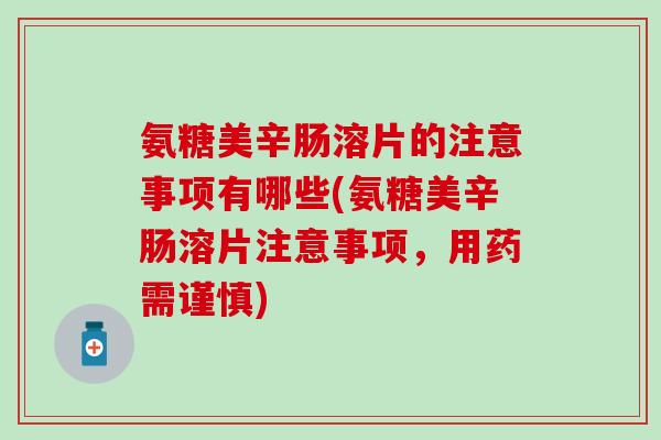 氨糖美辛肠溶片的注意事项有哪些(氨糖美辛肠溶片注意事项，用药需谨慎)