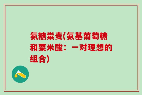 氨糖粜麦(氨基葡萄糖和粟米酸：一对理想的组合)