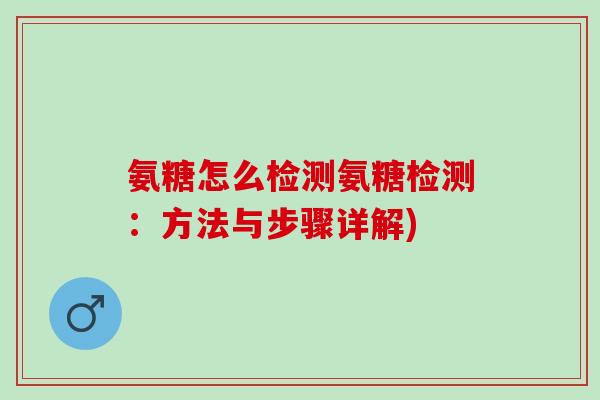 氨糖怎么检测氨糖检测：方法与步骤详解)