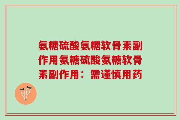 氨糖硫酸氨糖软骨素副作用氨糖硫酸氨糖软骨素副作用：需谨慎用药