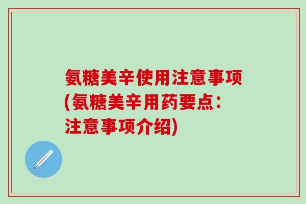 氨糖美辛使用注意事项(氨糖美辛用药要点：注意事项介绍)