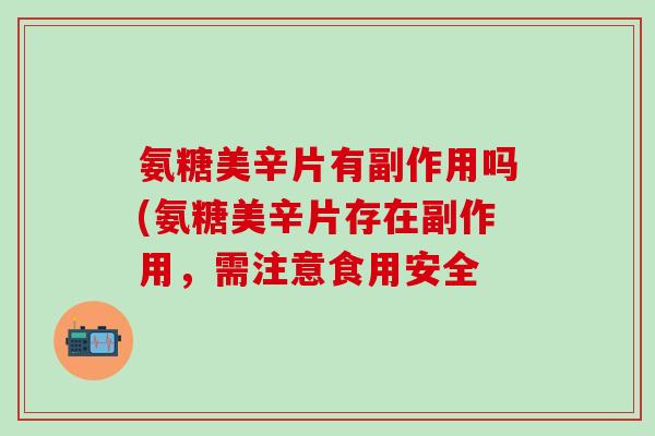 氨糖美辛片有副作用吗(氨糖美辛片存在副作用，需注意食用安全