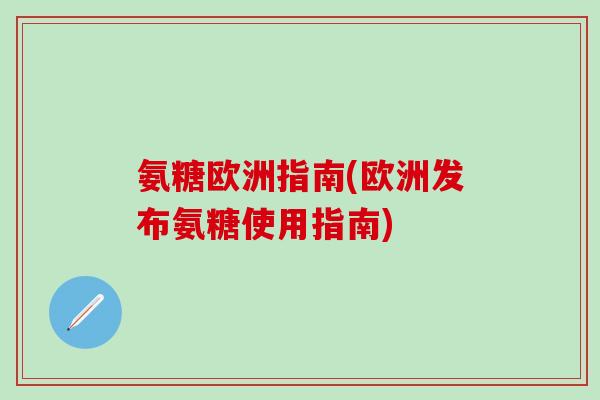 氨糖欧洲指南(欧洲发布氨糖使用指南)