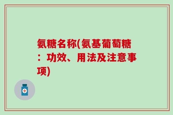 氨糖名称(氨基葡萄糖：功效、用法及注意事项)