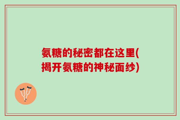 氨糖的秘密都在这里(揭开氨糖的神秘面纱)
