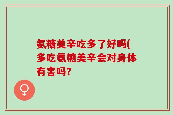 氨糖美辛吃多了好吗(多吃氨糖美辛会对身体有害吗？