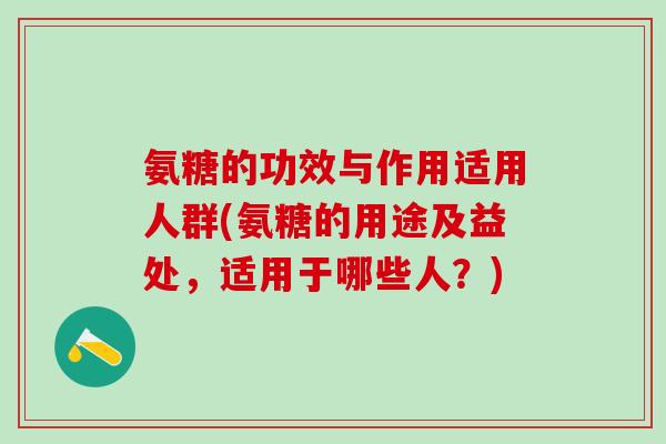 氨糖的功效与作用适用人群(氨糖的用途及益处，适用于哪些人？)