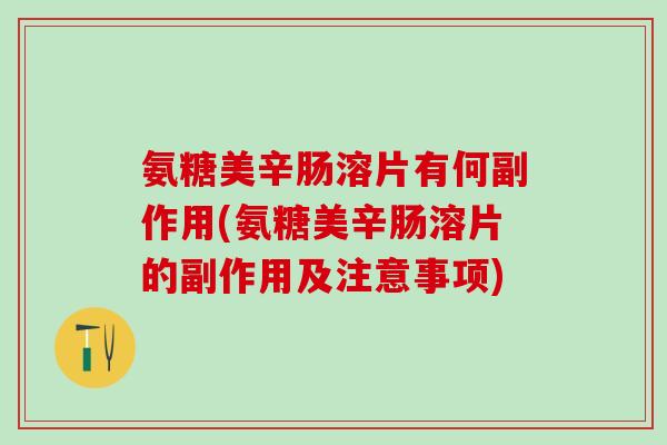 氨糖美辛肠溶片有何副作用(氨糖美辛肠溶片的副作用及注意事项)