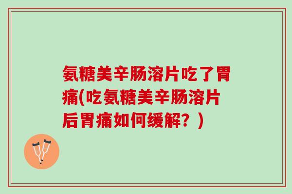 氨糖美辛肠溶片吃了胃痛(吃氨糖美辛肠溶片后胃痛如何缓解？)