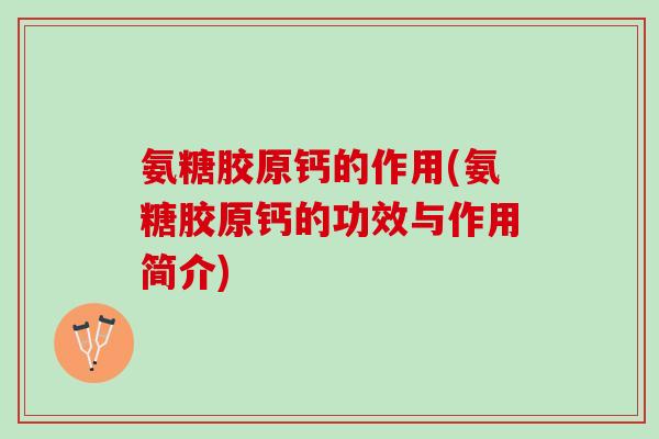 氨糖胶原钙的作用(氨糖胶原钙的功效与作用简介)