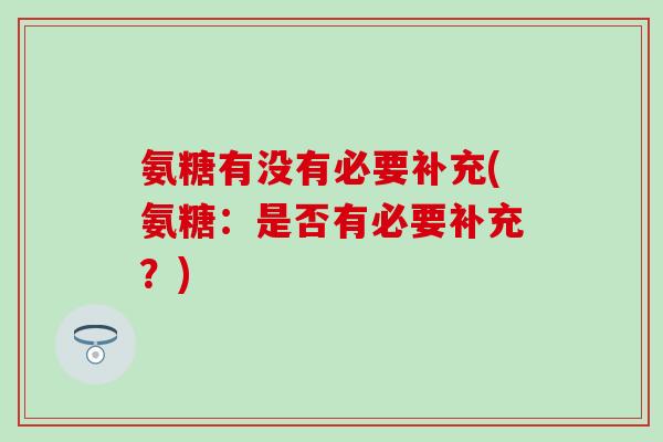 氨糖有没有必要补充(氨糖：是否有必要补充？)