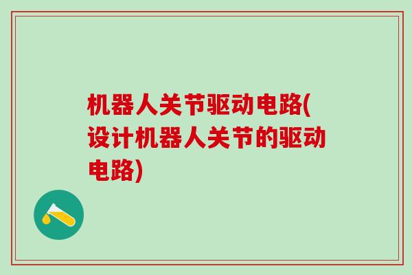 机器人关节驱动电路(设计机器人关节的驱动电路)