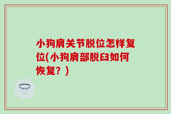 小狗肩关节脱位怎样复位(小狗肩部脱臼如何恢复？)