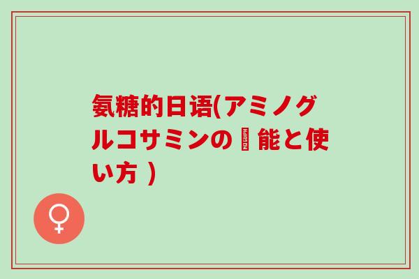 氨糖的日语(アミノグルコサミンの効能と使い方 )