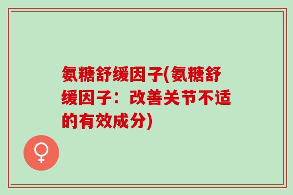 氨糖舒缓因子(氨糖舒缓因子：改善关节不适的有效成分)