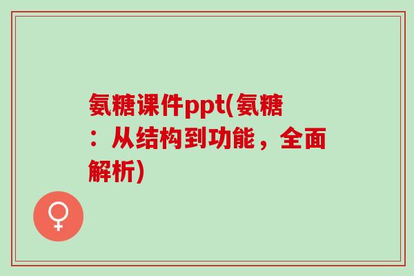 氨糖课件ppt(氨糖：从结构到功能，全面解析)