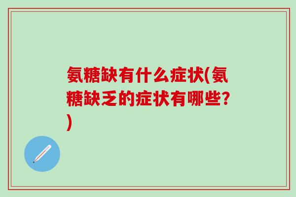 氨糖缺有什么症状(氨糖缺乏的症状有哪些？)