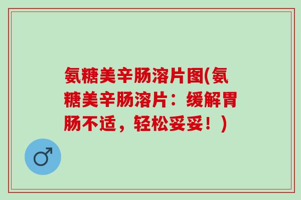 氨糖美辛肠溶片图(氨糖美辛肠溶片：缓解胃肠不适，轻松妥妥！)